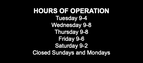  HOURS OF OPERATION Tuesday 9-4 Wednesday 9-8 Thursday 9-8 Friday 9-6 Saturday 9-2 Closed Sundays and Mondays 
